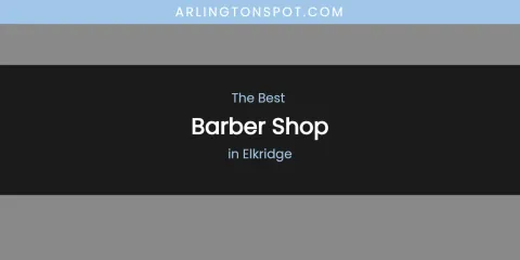 The Absolute Best Barber Shop in Elkridge
