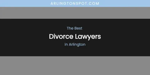 The Absolute Best Divorce Lawyers in Arlington