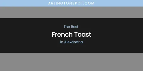 The Absolute Best French Toast in Alexandria