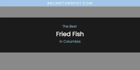 The Absolute Best Fried Fish in Columbia