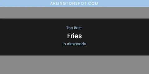 The Absolute Best Fries in Alexandria