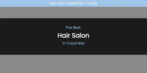 The Absolute Best Hair Salon in Columbia
