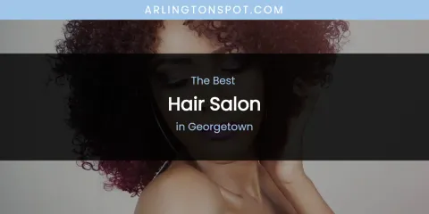 The Absolute Best Hair Salon in Georgetown