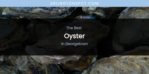 The Absolute Best Oyster in Georgetown
